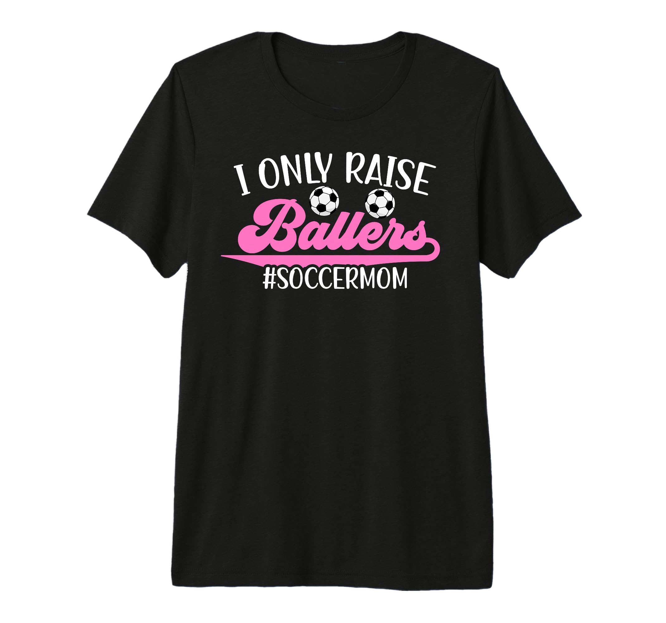 I Only Raise Ballers Soccer Mom T-Shirt - Casual Everyday Wear Unisex - T-Shirt, Sweatshirt, Hoodie