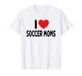 I Love Soccer Moms T-Shirt - Fun Novelty Design Unisex - T-Shirt, Sweatshirt, Hoodie