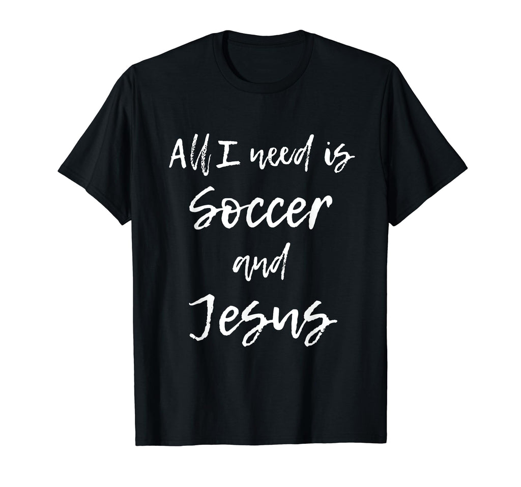 All I Need Is Soccer And Jesus Funny T-Shirt - Streetwear Style Men Women - T-Shirt, Sweatshirt, Hoodie