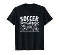Soccer Is My Cardio Fun Soccer Lovers T-Shirt - Unique Graphic Men Women - T-Shirt, Sweatshirt, Hoodie