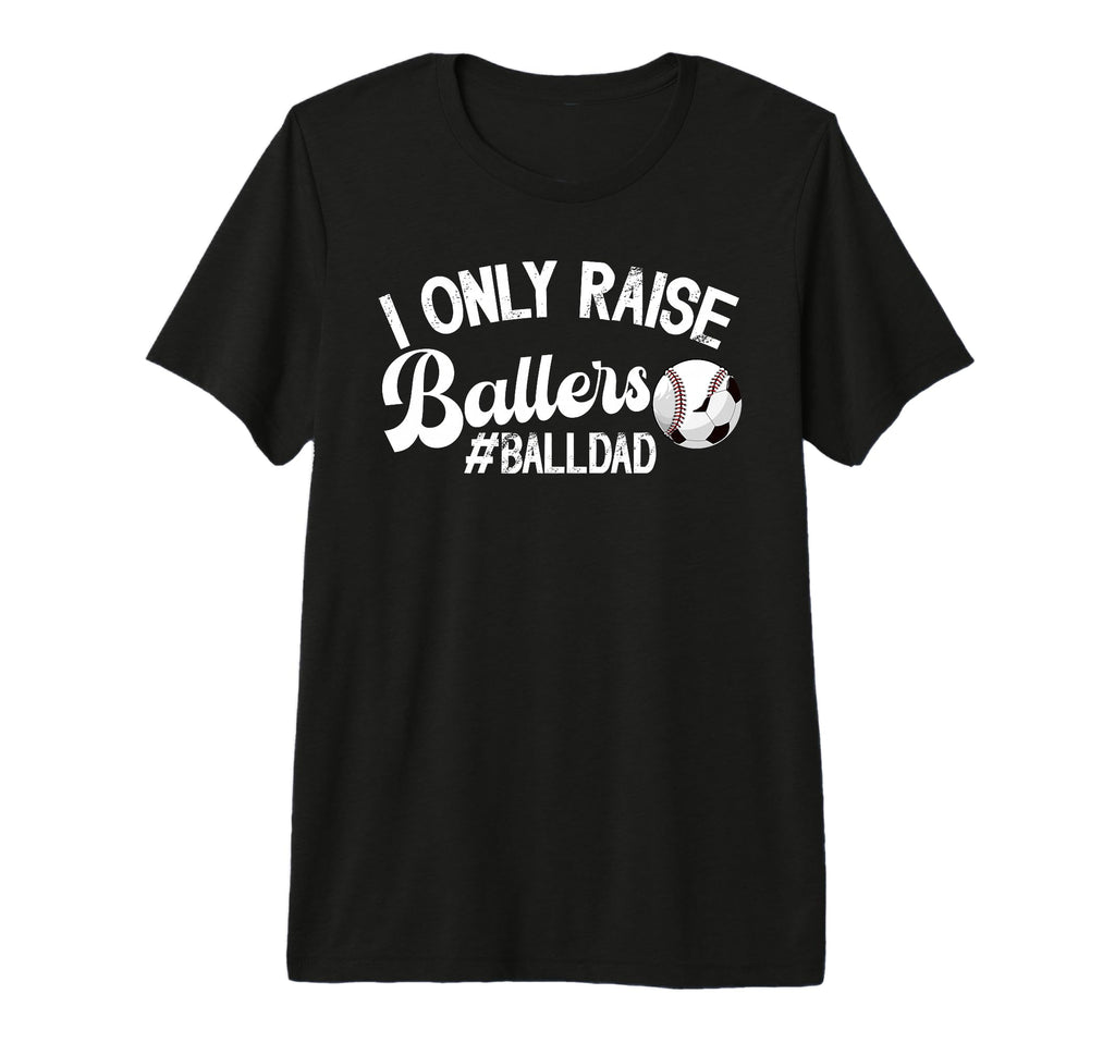 Mens I Only Raise Ballers Ball Dad T-Shirt - Aesthetic Graphic Unisex - T-Shirt, Sweatshirt, Hoodie