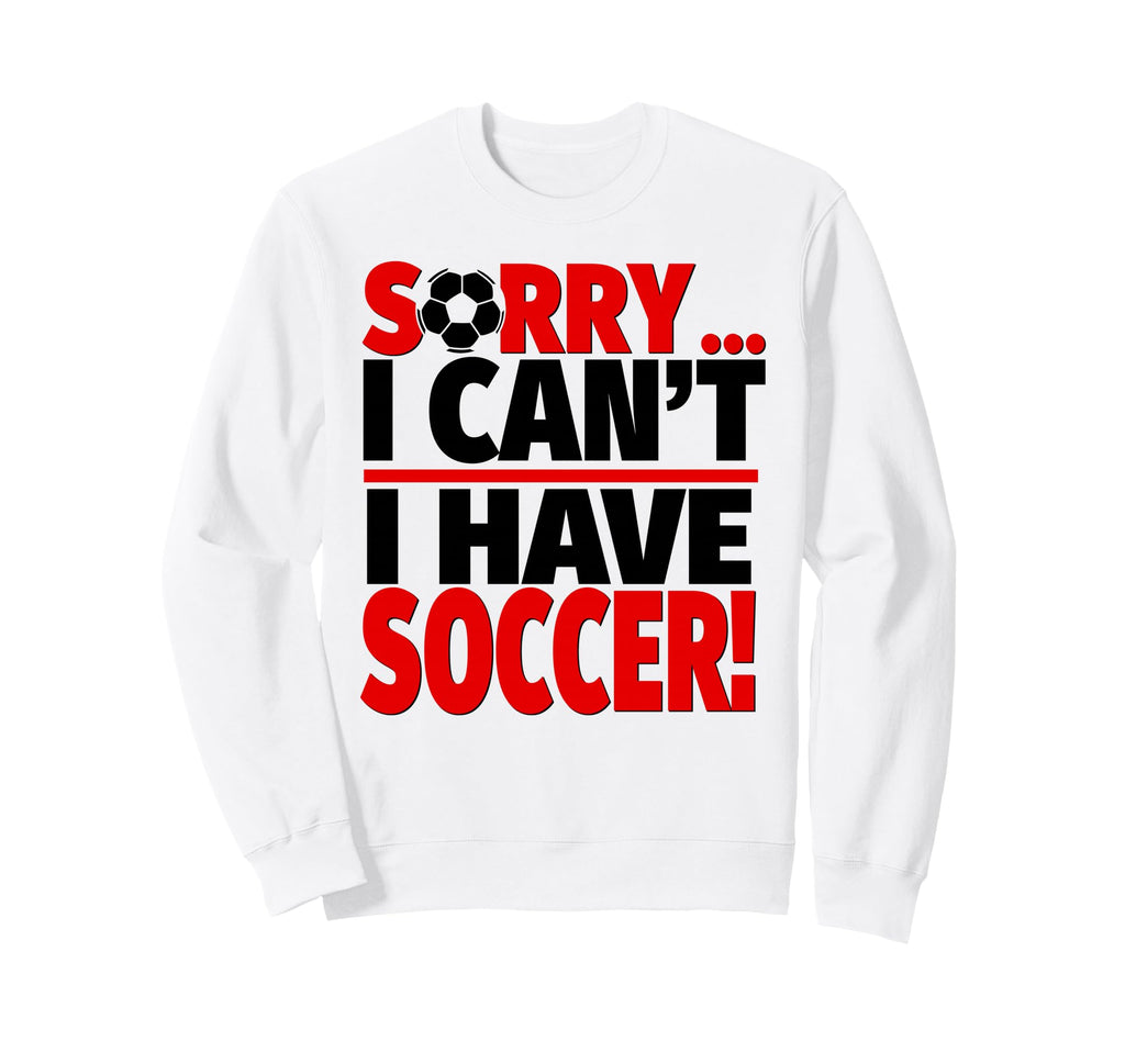 Sorry I Cant I Have Soccer Sweatshirt - Streetwear Style for Adults - T-Shirt, Sweatshirt, Hoodie