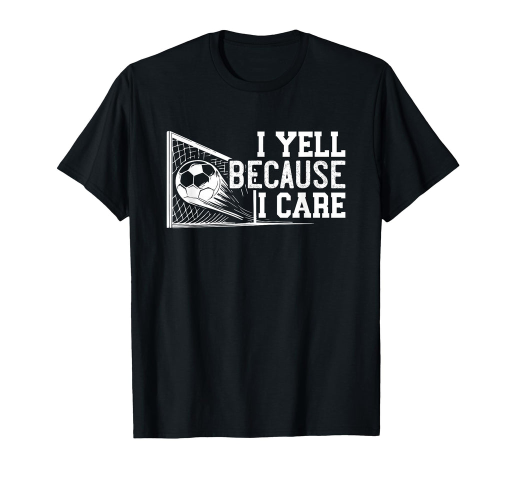 Soccer Mom Dad I Yell Because I Care Funny T-Shirt - Graphic Print Unisex - T-Shirt, Sweatshirt, Hoodie