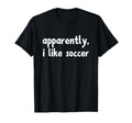 Apparently I Like Soccer T-Shirt - Custom Art Print Men Women - T-Shirt, Sweatshirt, Hoodie