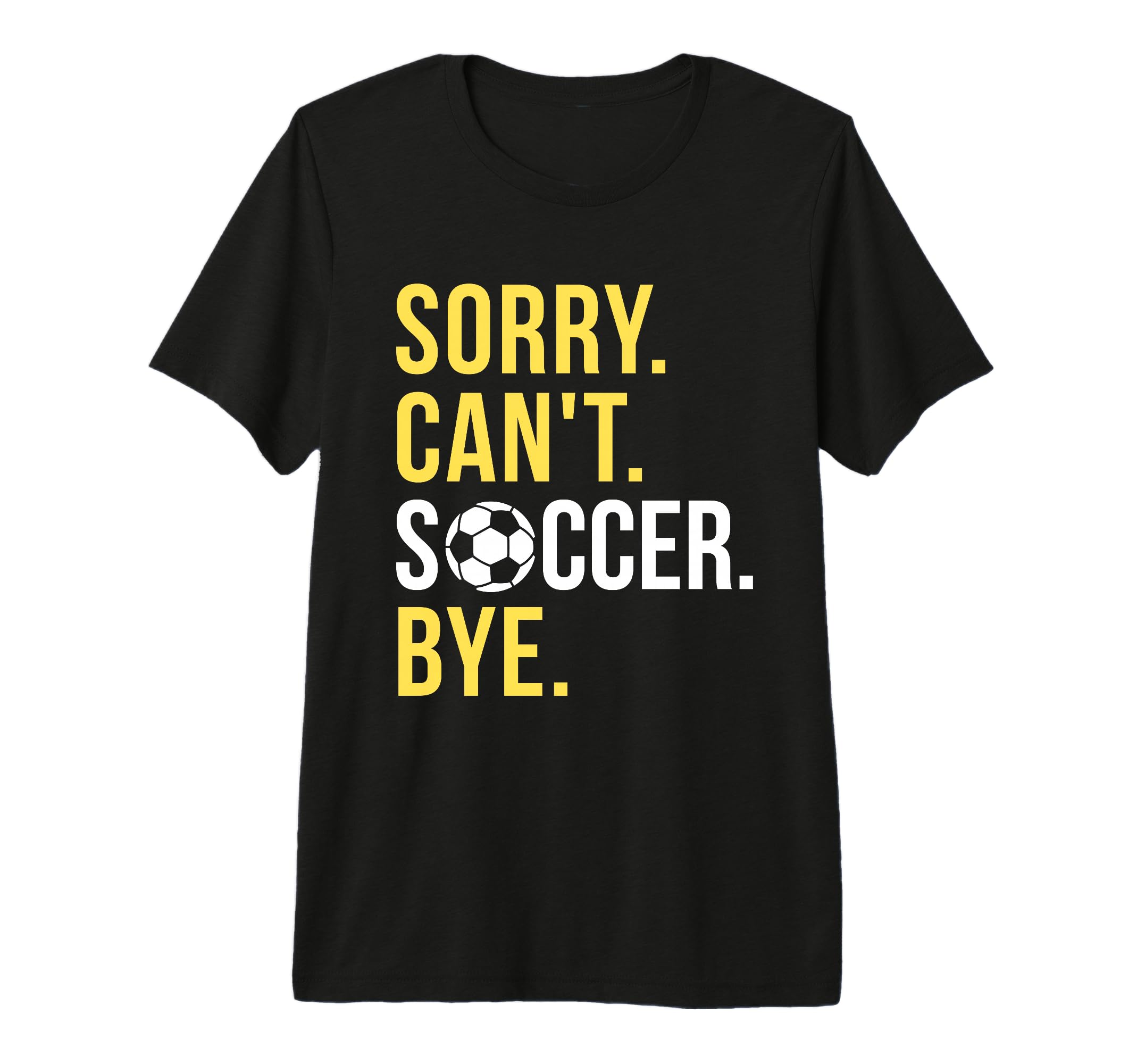 Funny Soccer Sorry Cant Soccer Bye T-Shirt - Novelty Apparel Men Women - T-Shirt, Sweatshirt, Hoodie