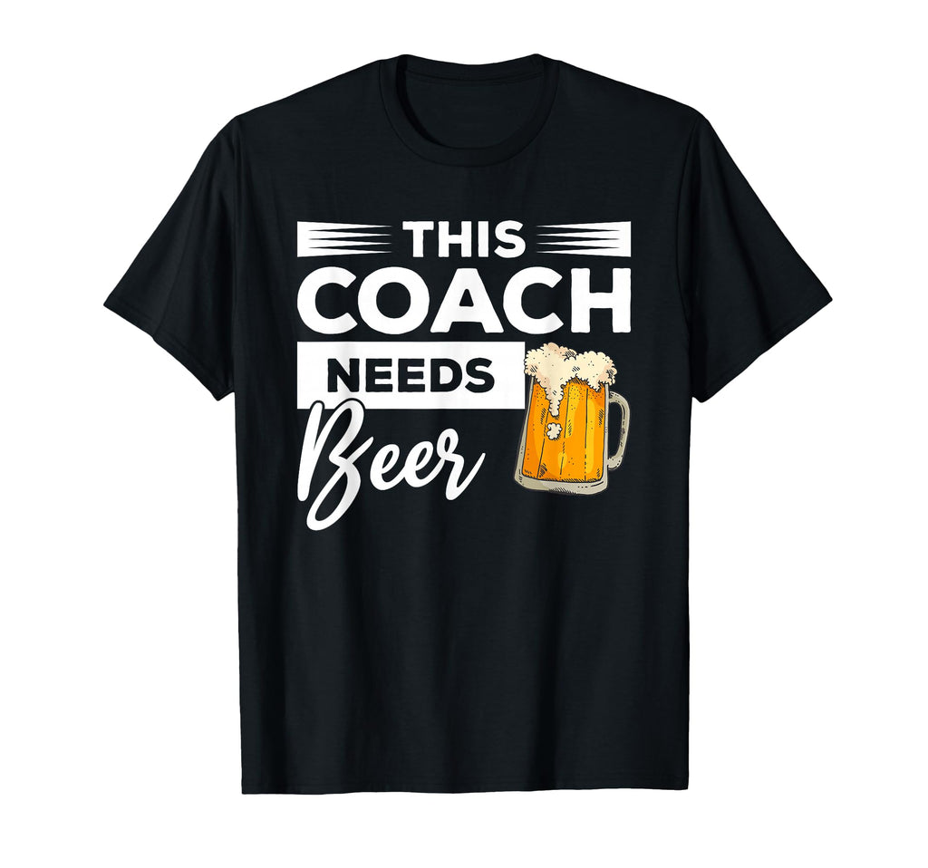 This Coach Needs Beer Drinking T-Shirt - Casual Everyday Wear Unisex - T-Shirt, Sweatshirt, Hoodie