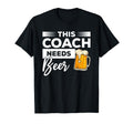 This Coach Needs Beer Drinking T-Shirt - Casual Everyday Wear Unisex - T-Shirt, Sweatshirt, Hoodie