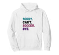 Sorry Cant Soccer Bye Funny Futbol Player Hoodie - Streetwear Style Unisex - T-Shirt, Sweatshirt, Hoodie