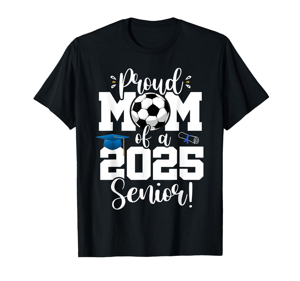 Proud Mom Class 2025 Senior Soccer T-Shirt - Novelty Apparel Unisex - T-Shirt, Sweatshirt, Hoodie