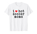 I Love Hot Soccer Moms Funny Love Red T-Shirt - Novelty Apparel Men Women - T-Shirt, Sweatshirt, Hoodie
