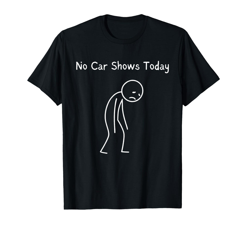 No Car Shows Today Car Shows Lover Sad T-Shirt - Novelty Apparel Unisex - T-Shirt, Sweatshirt, Hoodie