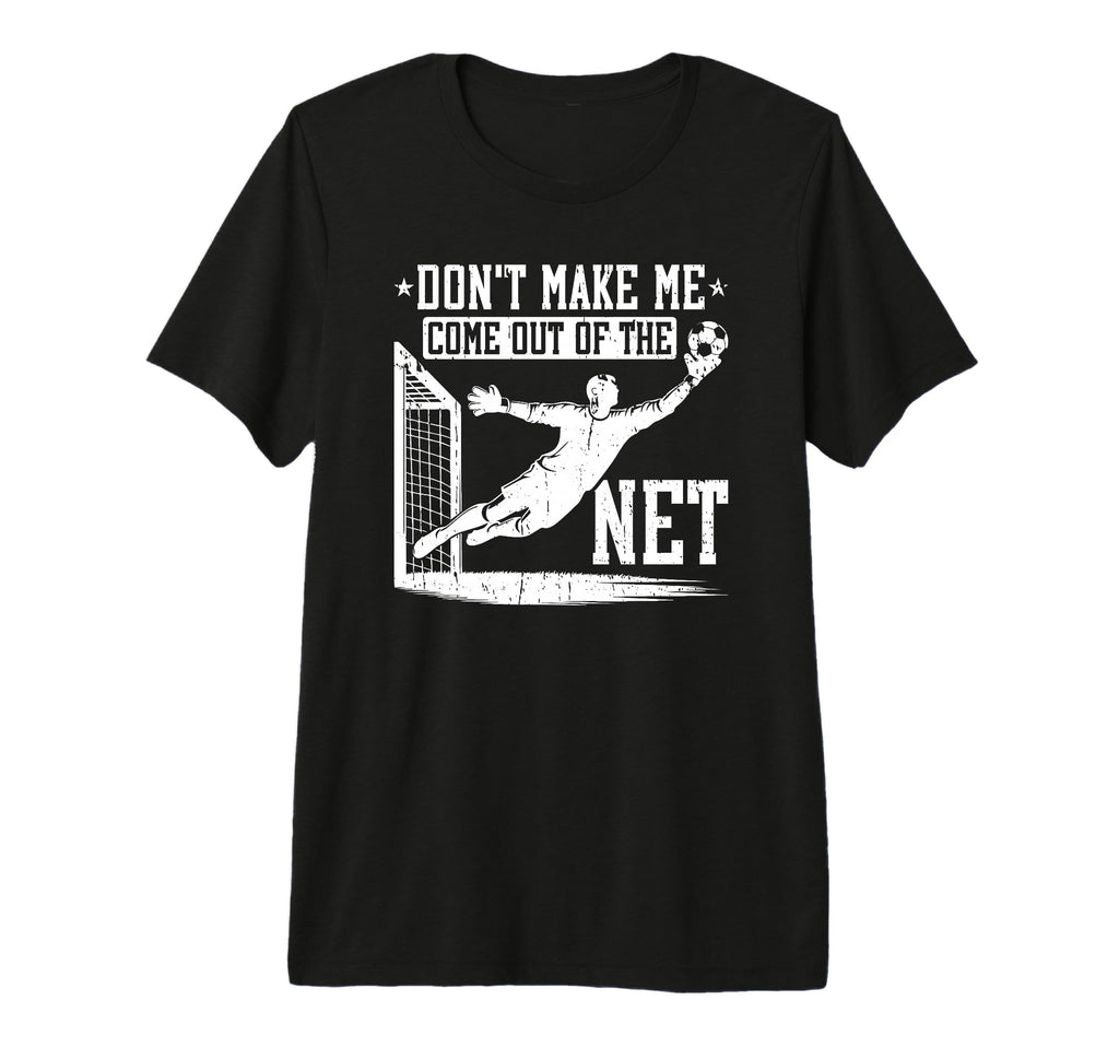 Dont Make Me Come Out Net Soccer T-Shirt - Casual Everyday Wear for Adults - T-Shirt, Sweatshirt, Hoodie