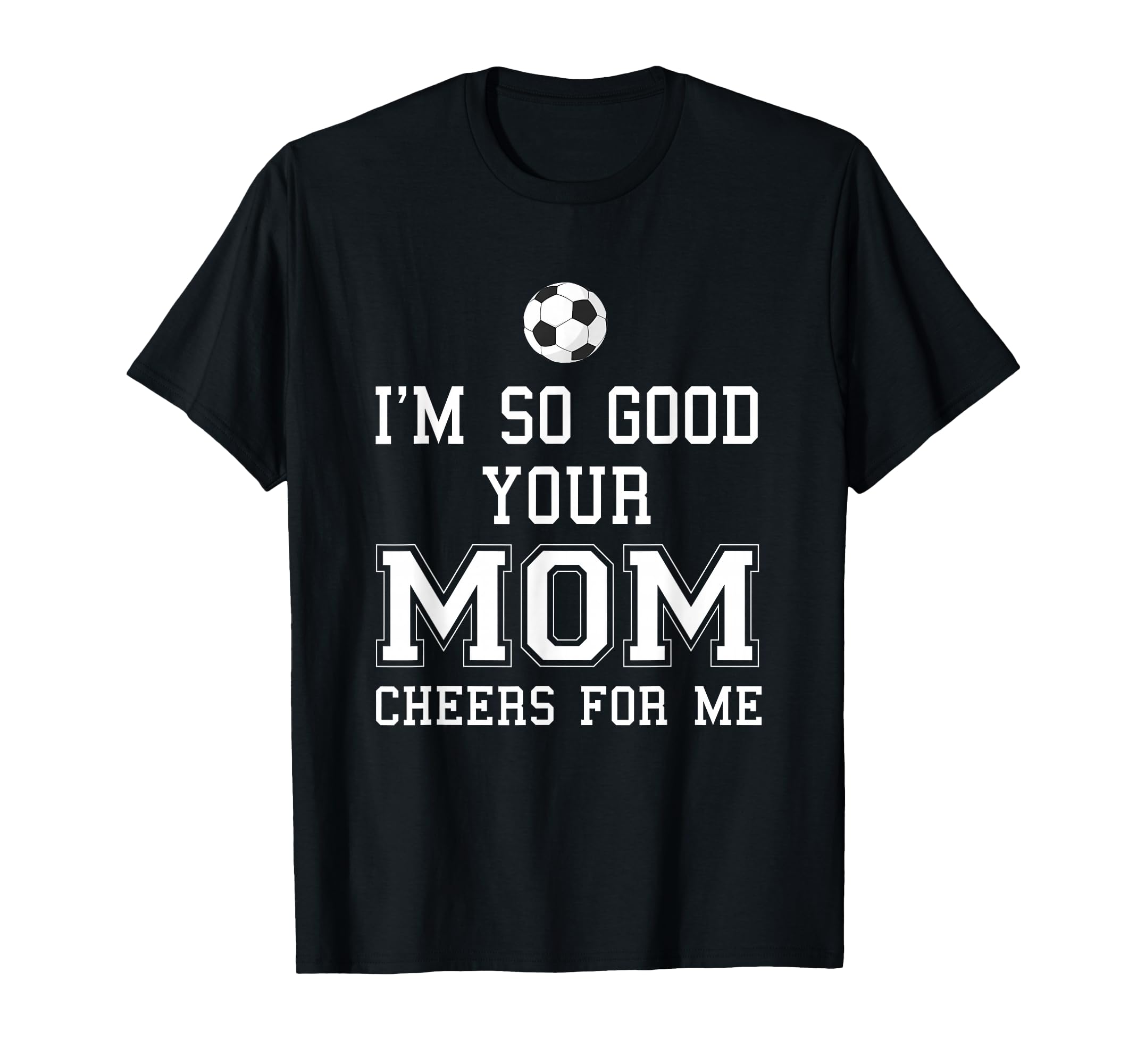 Im So Good Your Mom Cheers Me Soccer Ball T-Shirt - Trendy Graphic Unisex - T-Shirt, Sweatshirt, Hoodie