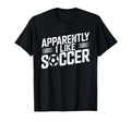 Apparently I Like Soccer Season Funny T-Shirt - Streetwear Style Unisex - T-Shirt, Sweatshirt, Hoodie