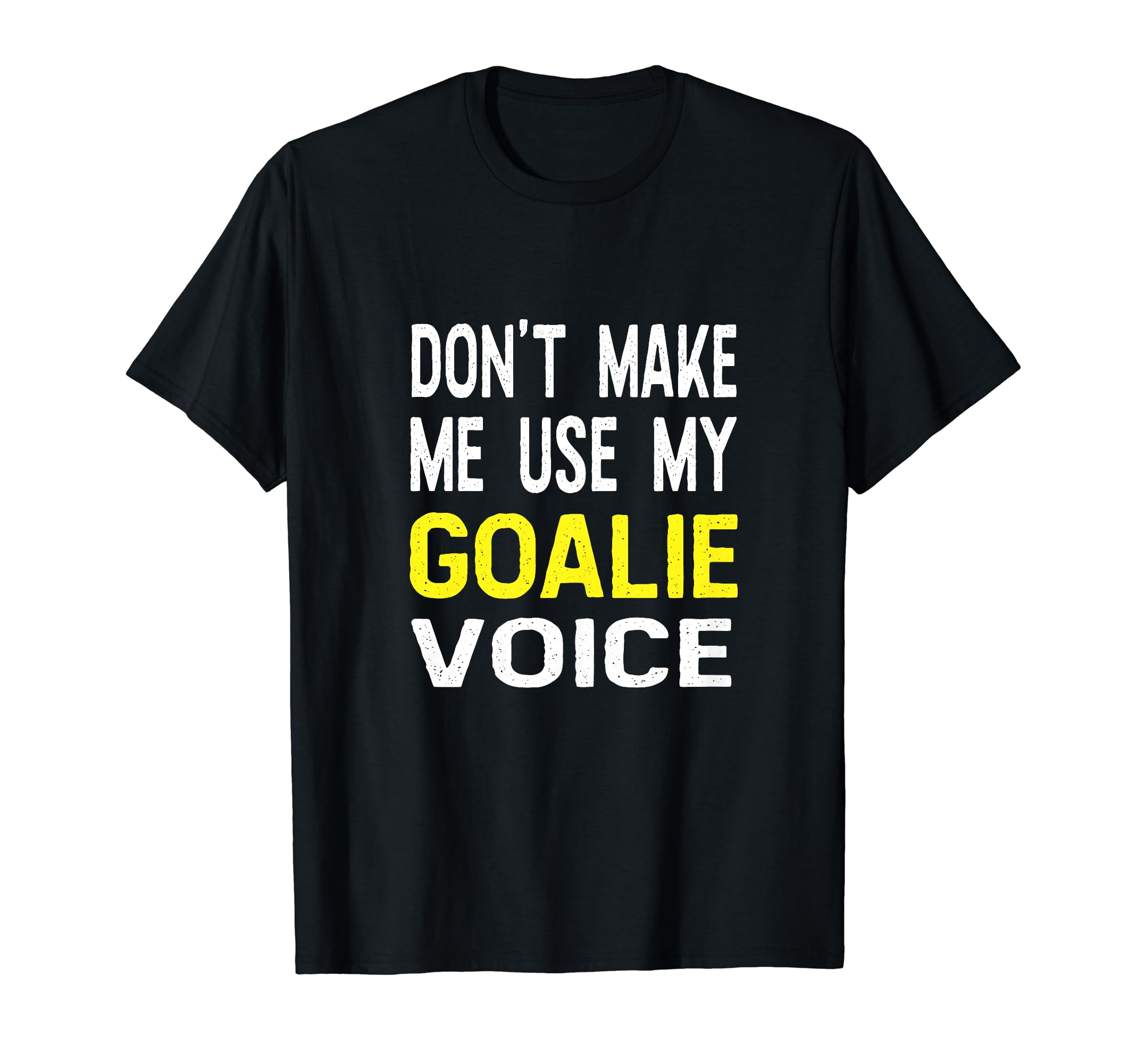 Dont Make Me Use My Goalie Voice T-Shirt - Casual Everyday Wear Unisex - T-Shirt, Sweatshirt, Hoodie