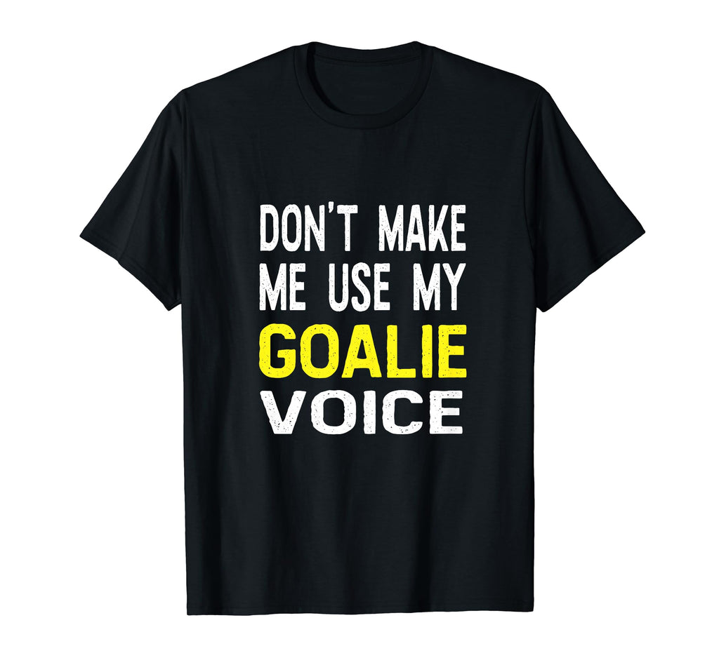 Dont Make Me Use My Goalie Voice Funny T-Shirt - Trendy Graphic Unisex - T-Shirt, Sweatshirt, Hoodie