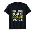 Dont Make Me Use My Goalie Voice Funny T-Shirt - Trendy Graphic Unisex - T-Shirt, Sweatshirt, Hoodie
