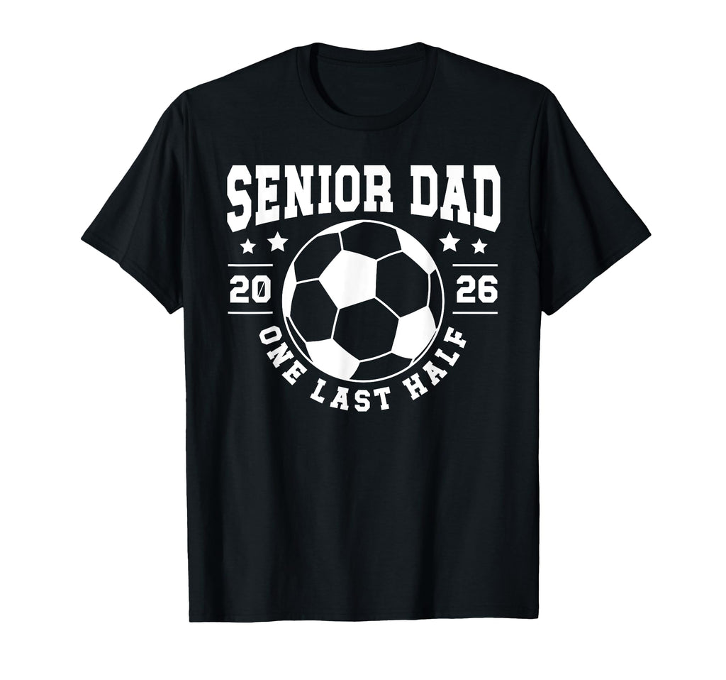 Soccer Senior Dad 2026 Last Half T-Shirt - Aesthetic Graphic Men Women - T-Shirt, Sweatshirt, Hoodie