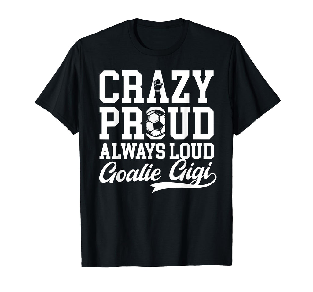 Crazy Proud Soccer Goalie Gigi Soccer T-Shirt - Novelty Apparel Unisex - T-Shirt, Sweatshirt, Hoodie