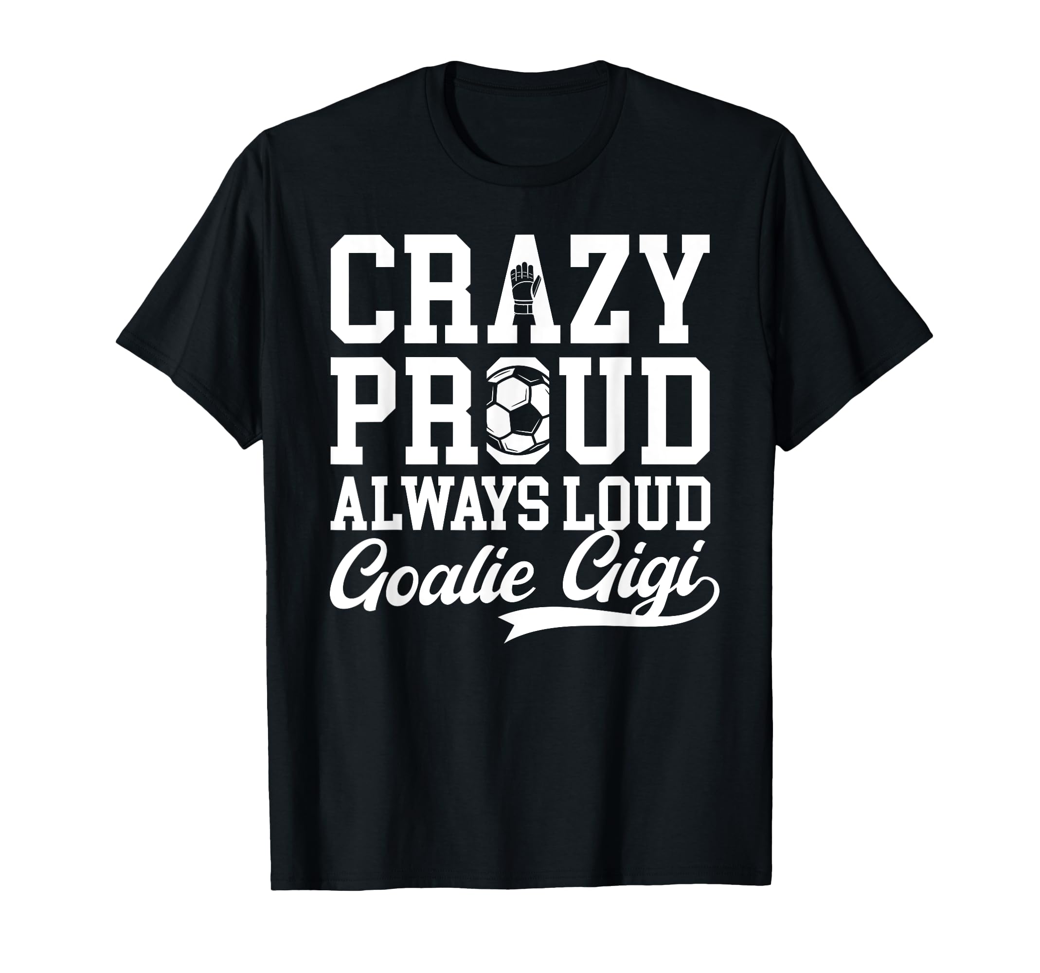 Crazy Proud Soccer Goalie Gigi Soccer T-Shirt - Novelty Apparel Unisex - T-Shirt, Sweatshirt, Hoodie