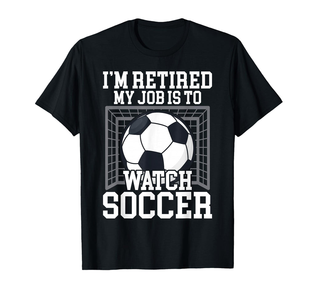 My Job Is To Watch Soccer Funny Retirement T-Shirt - Novelty Apparel Unisex - T-Shirt, Sweatshirt, Hoodie