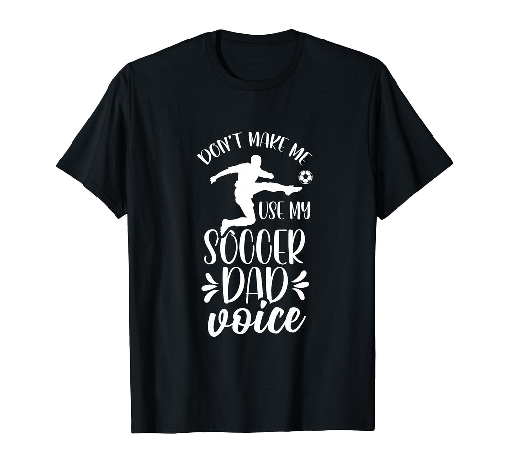 Dont Make Me Use My Soccer Dad Voice T-Shirt - Custom Art Print Unisex - T-Shirt, Sweatshirt, Hoodie