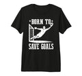 Born To Save Goals Soccer Goalie T-Shirt - Unique Graphic Unisex - T-Shirt, Sweatshirt, Hoodie