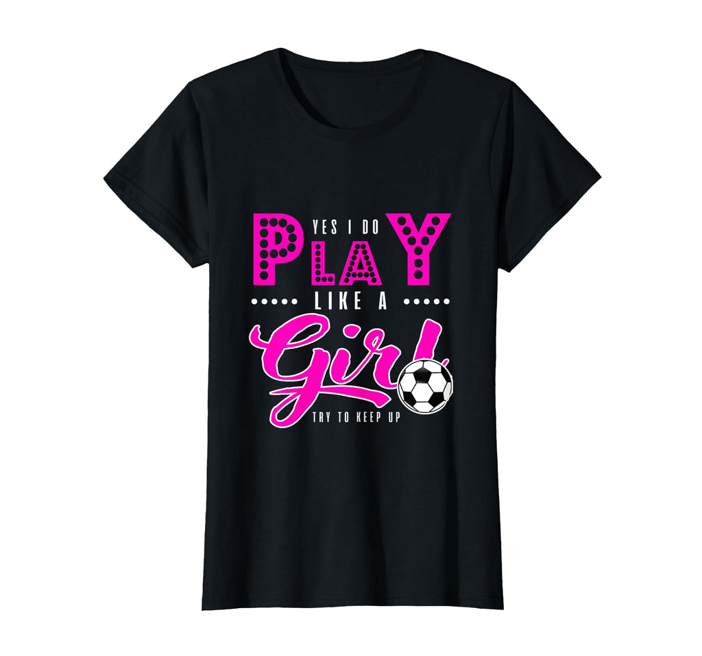 Soccer Yes I Do Play Like Try To Keep T-Shirt - Unique Graphic for Adults - T-Shirt, Sweatshirt, Hoodie
