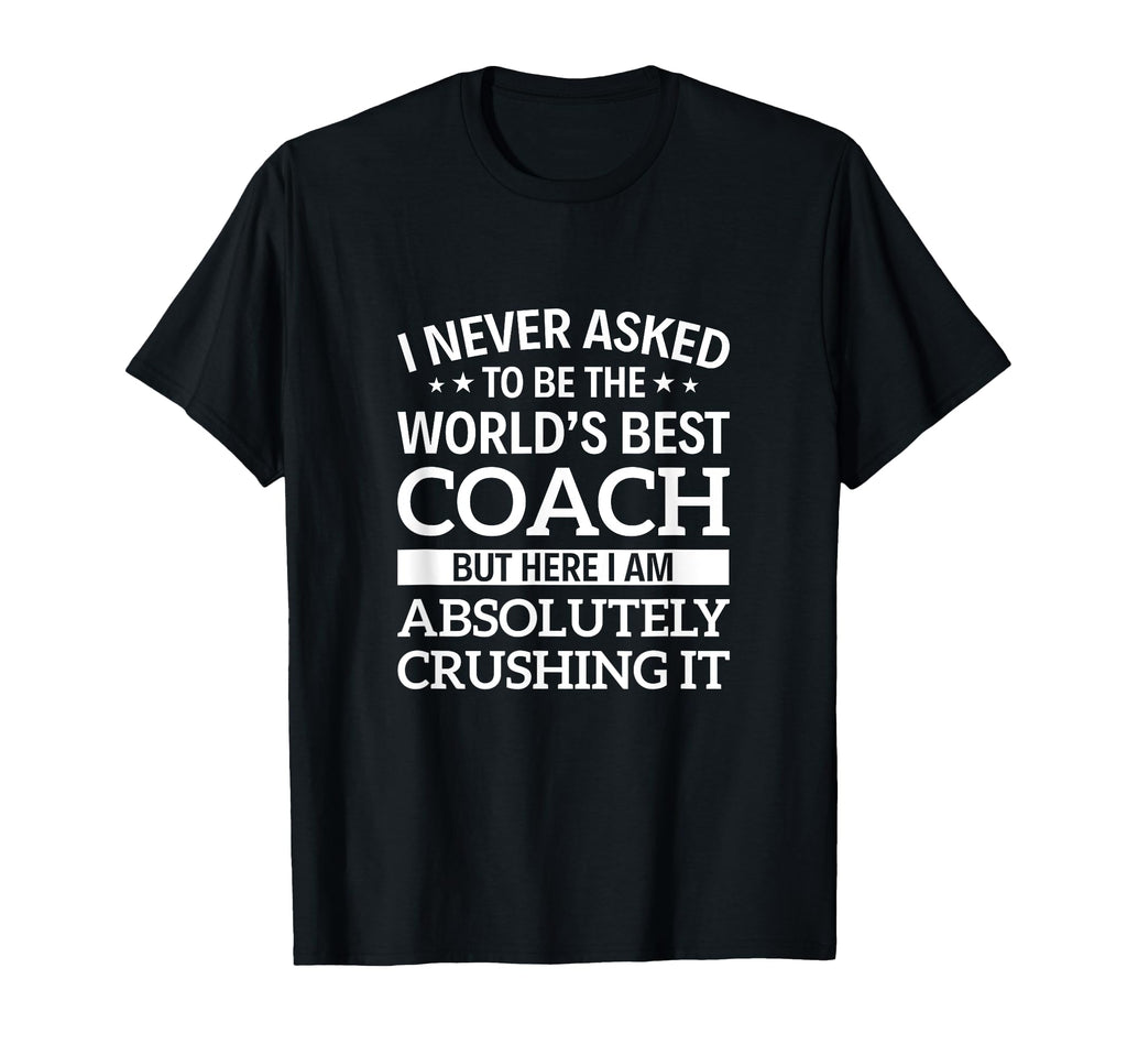 I Never Asked To Be Worlds Best Coach T-Shirt - Fun Novelty Design Unisex - T-Shirt, Sweatshirt, Hoodie
