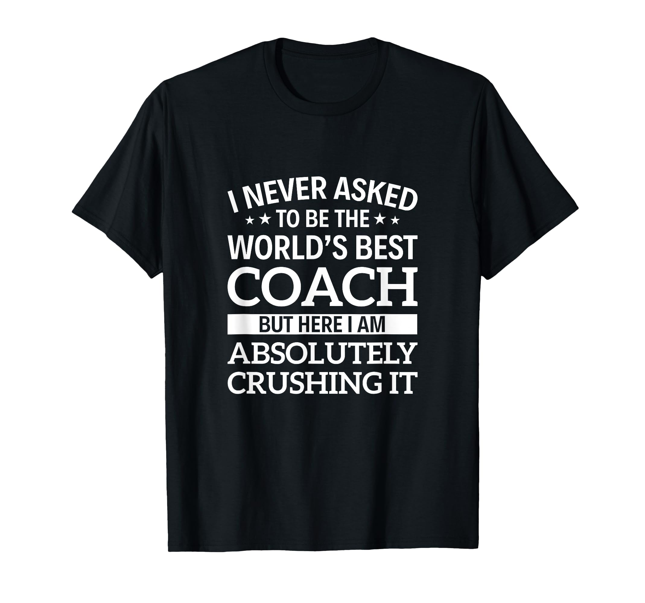 I Never Asked To Be Worlds Best Coach T-Shirt - Fun Novelty Design Unisex - T-Shirt, Sweatshirt, Hoodie