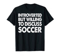 Introverted But Willing Discuss Soccer T-Shirt - Graphic Print Unisex - T-Shirt, Sweatshirt, Hoodie