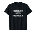 I Speak Fluent Soccer And Sarcasm Funny T-Shirt - Trendy Graphic Men Women - T-Shirt, Sweatshirt, Hoodie