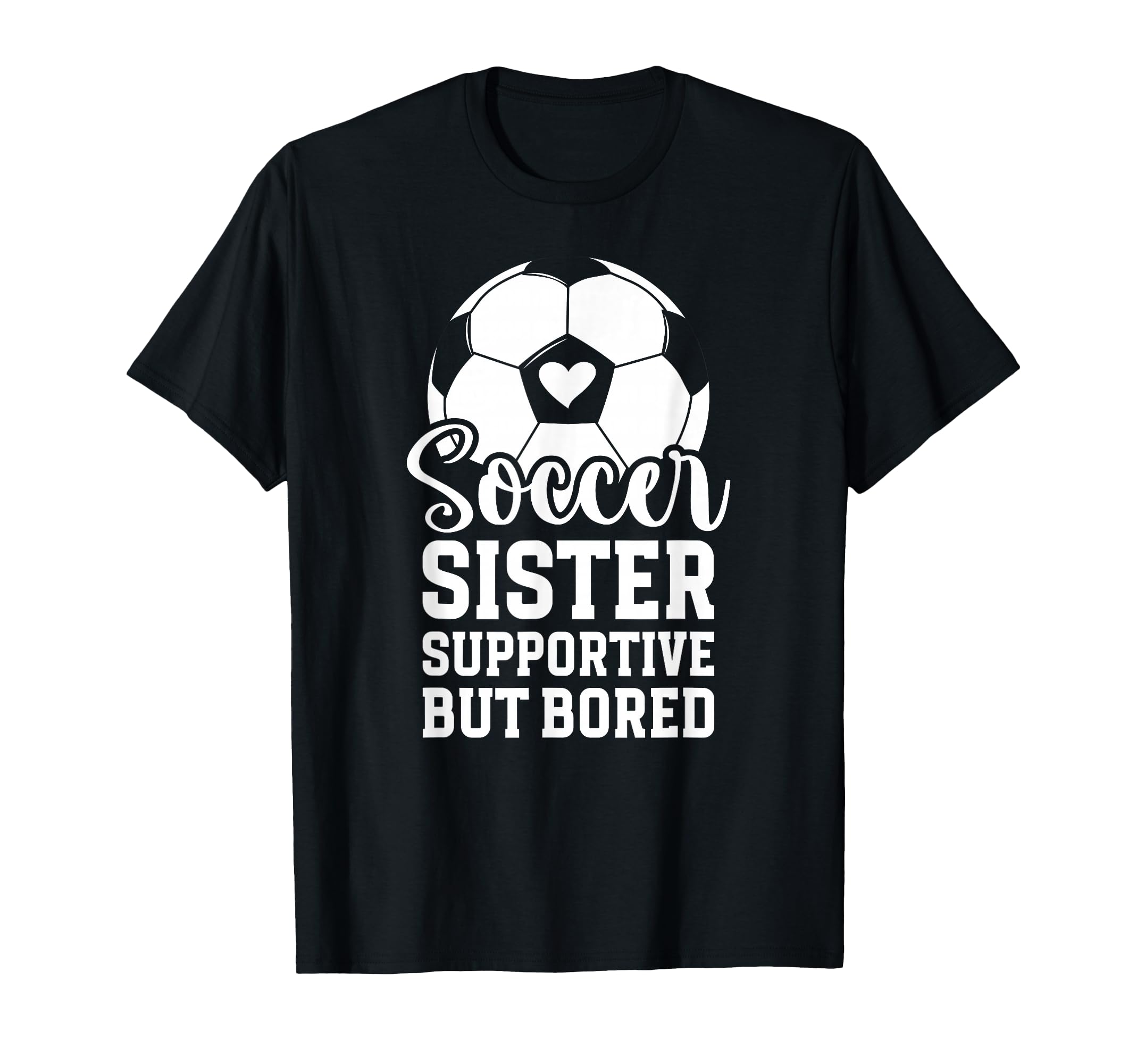 Soccer Sister Supportive But Bored T-Shirt - Casual Everyday Wear Unisex - T-Shirt, Sweatshirt, Hoodie