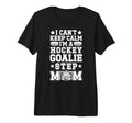 Im Hockey Goalie Step Mom Ice T-Shirt - Fun Novelty Design Men Women - T-Shirt, Sweatshirt, Hoodie