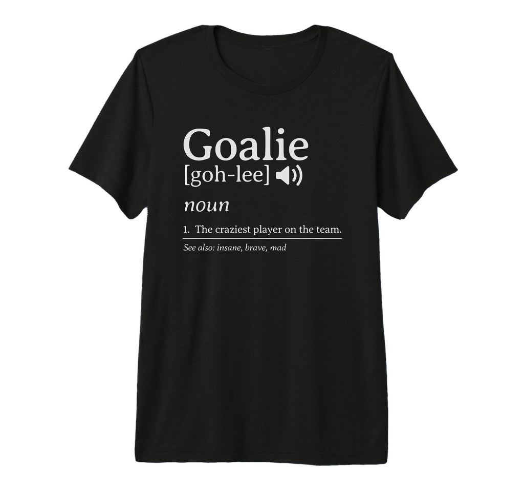 Goalie Definition Craziest Player Team T-Shirt - Novelty Apparel Men Women - T-Shirt, Sweatshirt, Hoodie