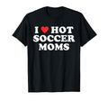 I Love Hot Soccer Moms Funny Flirty Milf T-Shirt - Graphic Print Unisex - T-Shirt, Sweatshirt, Hoodie