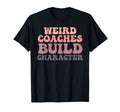 Weird Coaches Build Character Coach T-Shirt - Unique Graphic Men Women - T-Shirt, Sweatshirt, Hoodie
