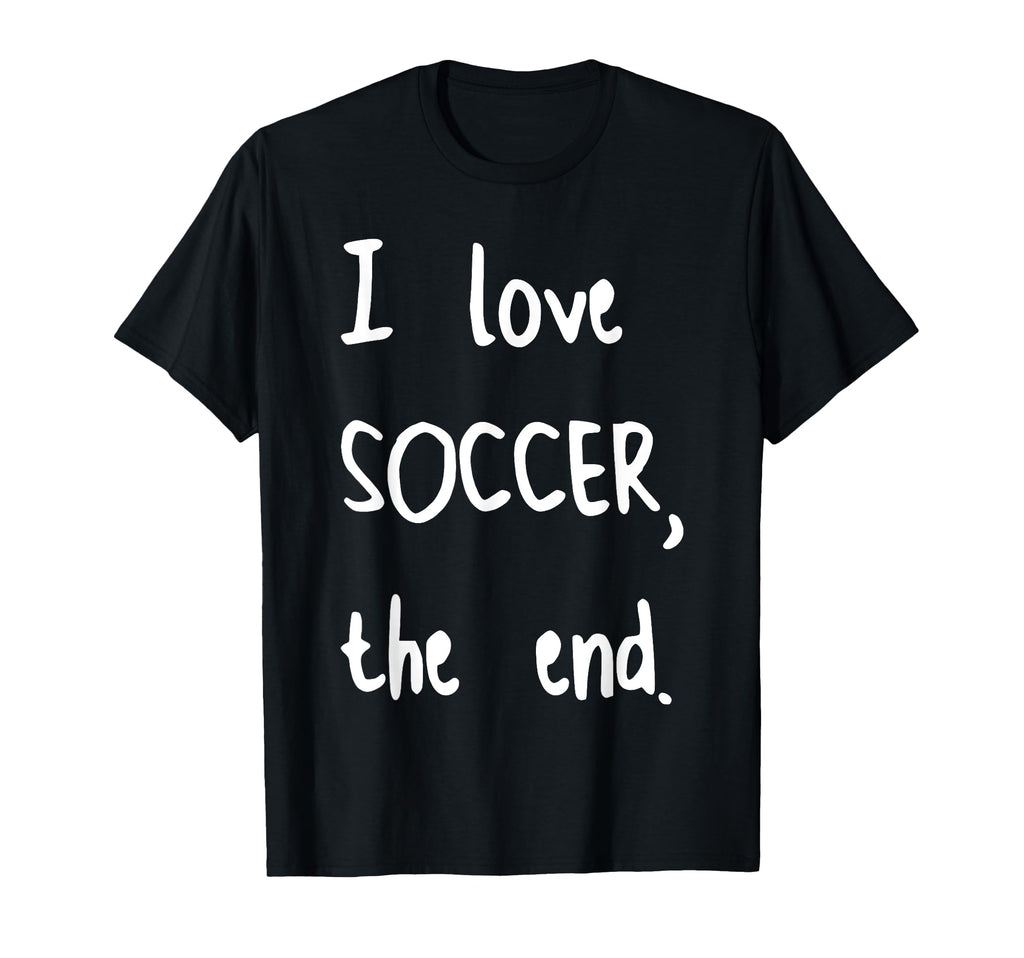I Love Soccer End T-Shirt - Casual Everyday Wear for Adults - T-Shirt, Sweatshirt, Hoodie