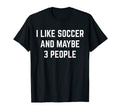 I Like Soccer And Maybe 3 People Soccer T-Shirt - Trendy Graphic Men Women - T-Shirt, Sweatshirt, Hoodie