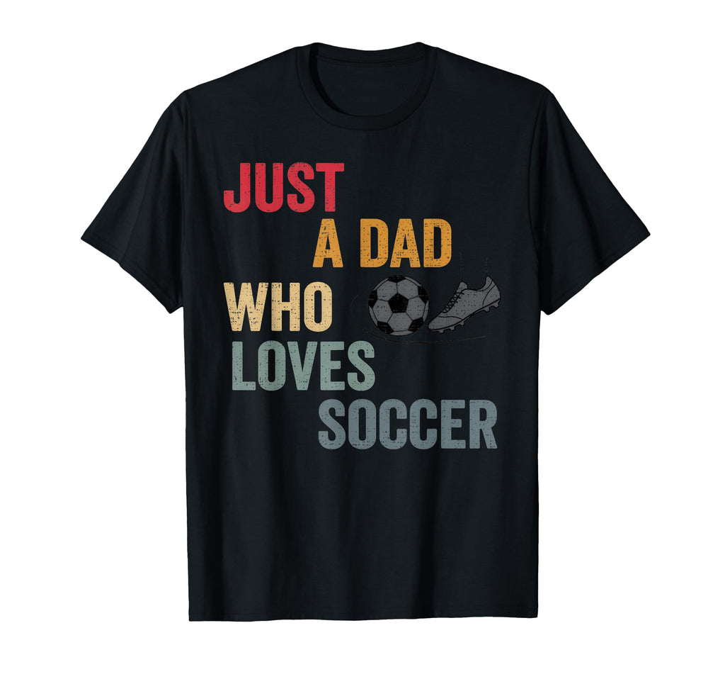 Just Dad Who Loves Soccer Football T-Shirt - Casual Everyday Wear Unisex - T-Shirt, Sweatshirt, Hoodie