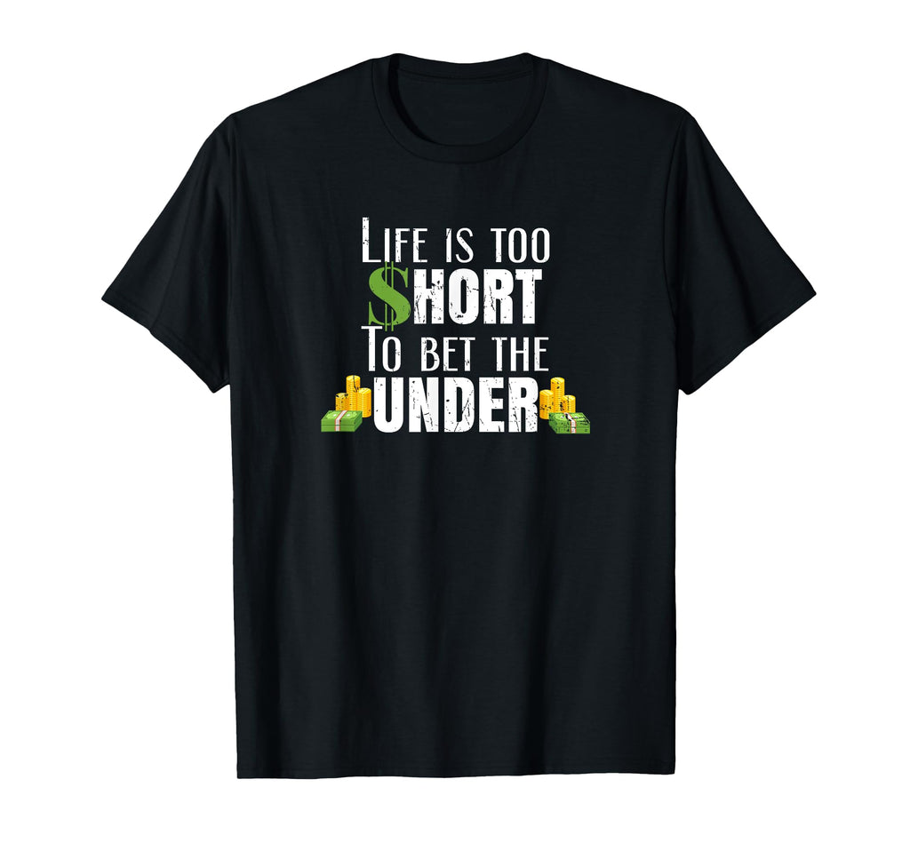 Life Is Too Short To Bet Under Sports T-Shirt - Novelty Apparel Men Women - T-Shirt, Sweatshirt, Hoodie