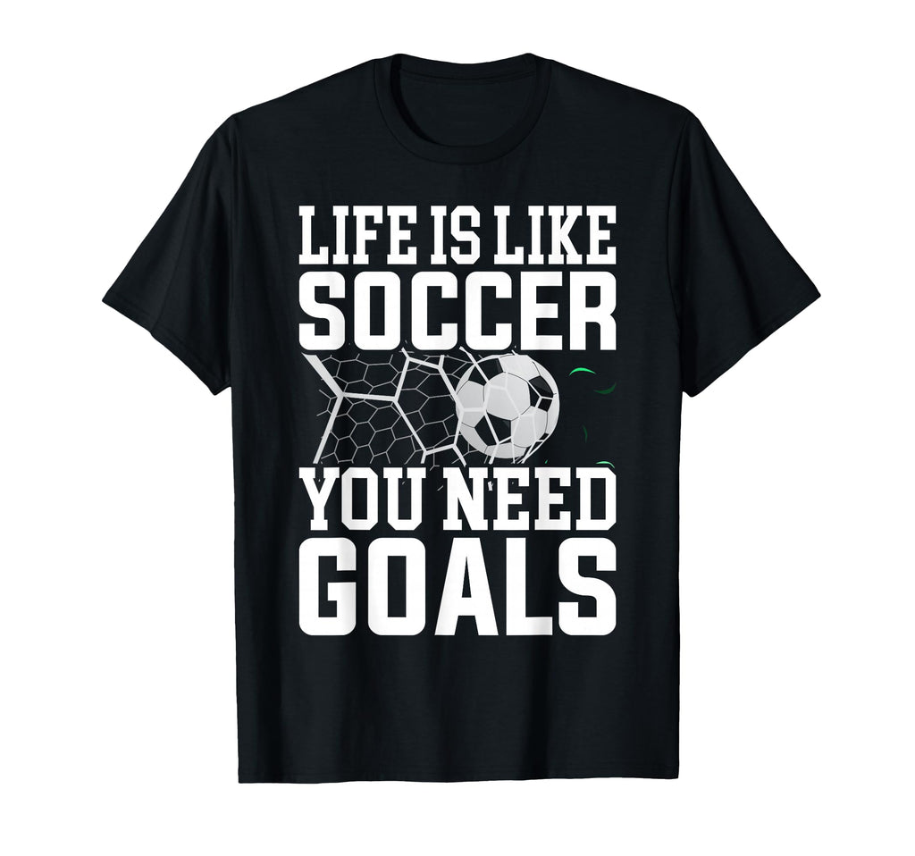 Life Is Like Soccer You Need Goals T-Shirt - Streetwear Style Men Women - T-Shirt, Sweatshirt, Hoodie