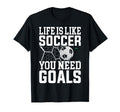 Life Is Like Soccer You Need Goals T-Shirt - Streetwear Style Men Women - T-Shirt, Sweatshirt, Hoodie