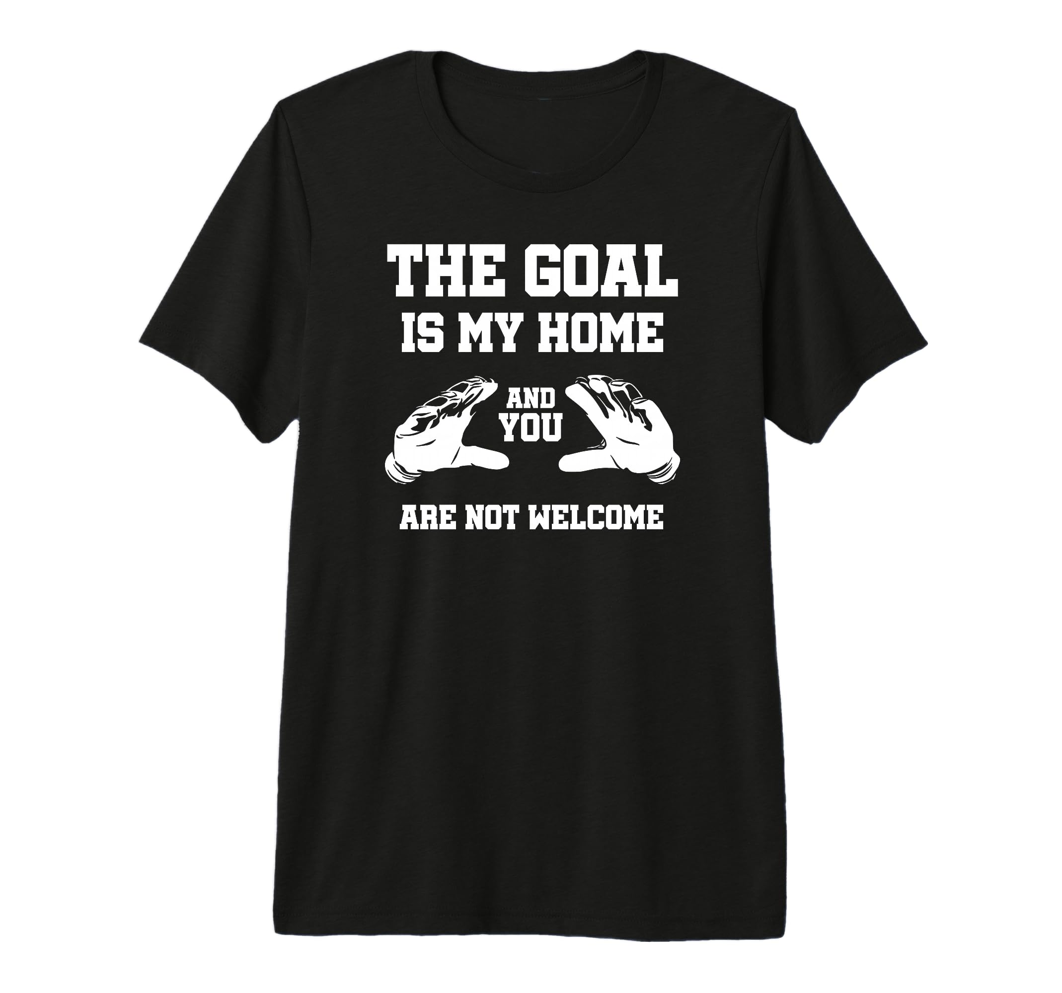 Goal Is My Home And You Are Not T-Shirt - Trendy Graphic for Adults - T-Shirt, Sweatshirt, Hoodie