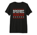 Soccer Do You Mean F Tbol Tri Blend T-Shirt - Trendy Graphic for Adults - T-Shirt, Sweatshirt, Hoodie