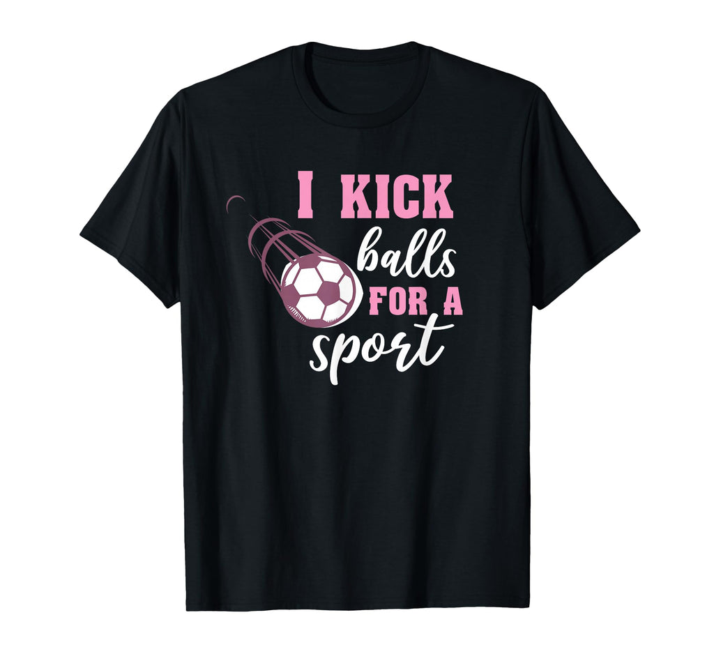 I Kick Balls Sport Soccer T-Shirt - Fun Novelty Design Men Women - T-Shirt, Sweatshirt, Hoodie