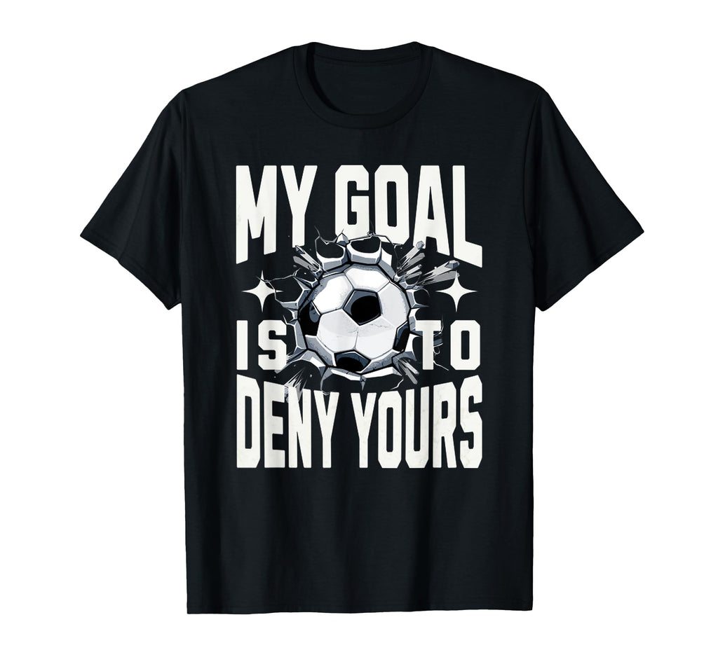 My Goal Is To Deny Yours Soccer Goalie T-Shirt - Novelty Apparel Men Women - T-Shirt, Sweatshirt, Hoodie