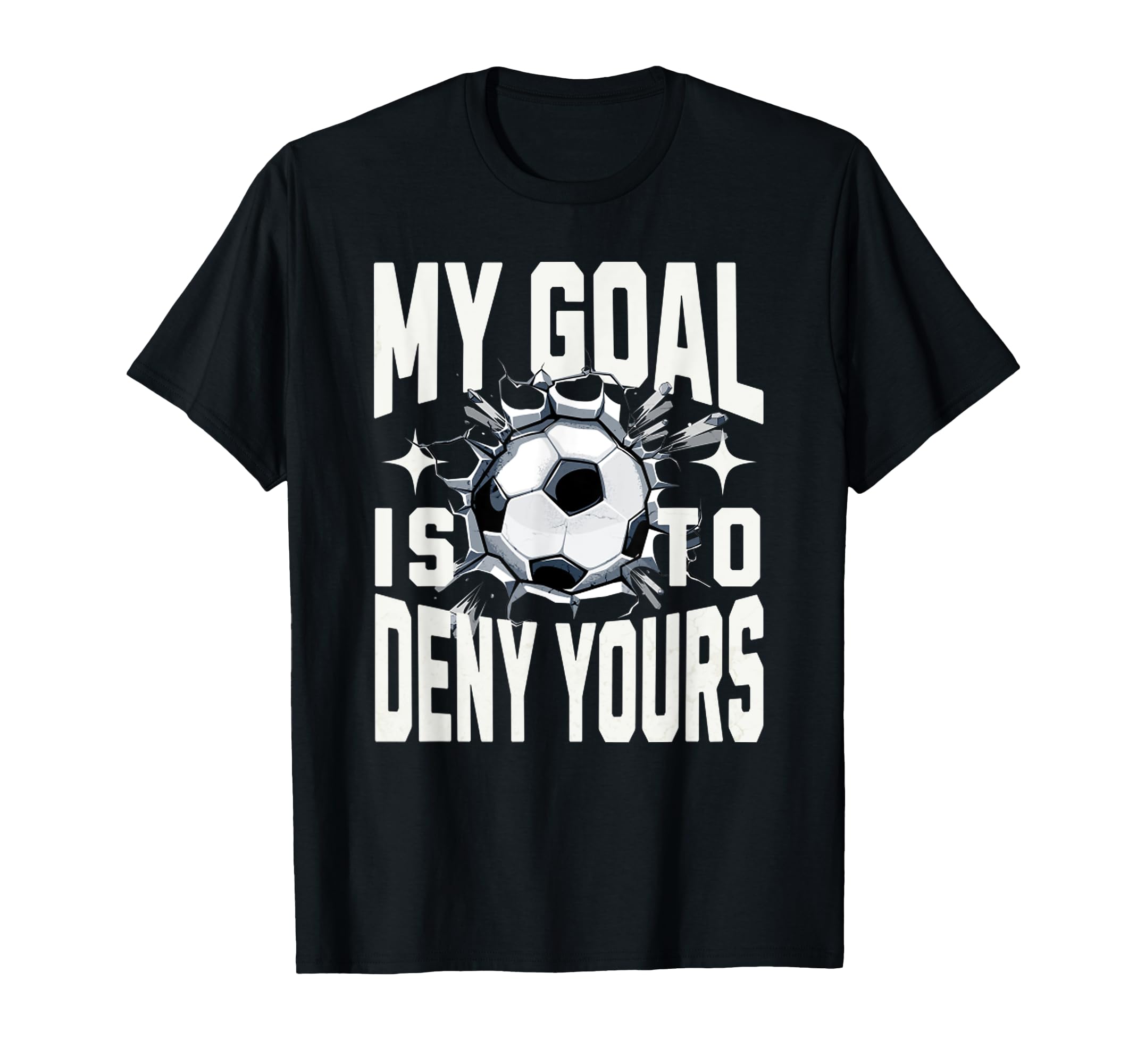 My Goal Is To Deny Yours Soccer Goalie T-Shirt - Novelty Apparel Men Women - T-Shirt, Sweatshirt, Hoodie