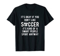 Its Ok If You Dont Like Soccer Its T-Shirt - Streetwear Style Men Women - T-Shirt, Sweatshirt, Hoodie