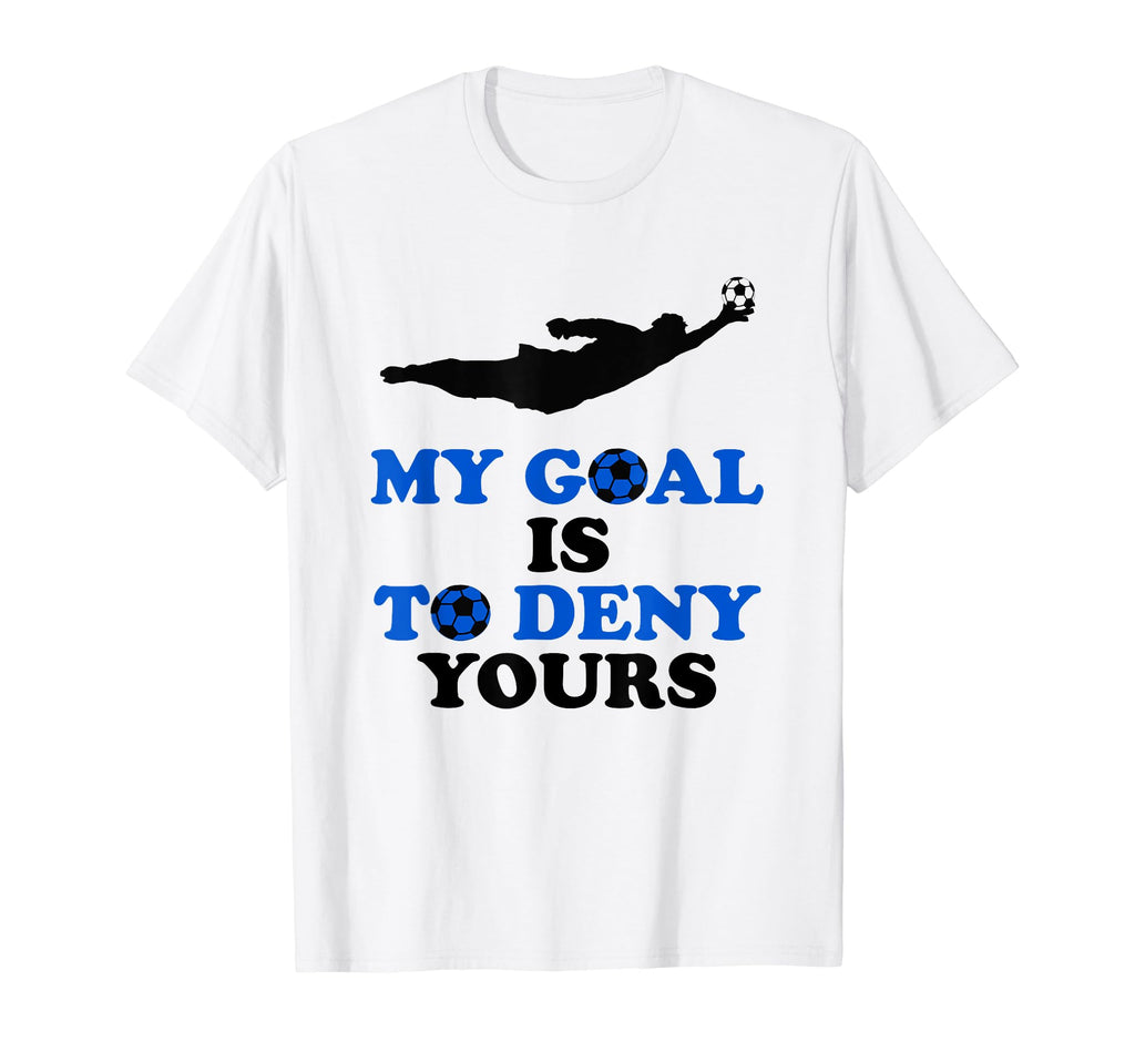 My Goal Is To Deny Yours Soccer Goalie T-Shirt - Graphic Print Men Women - T-Shirt, Sweatshirt, Hoodie